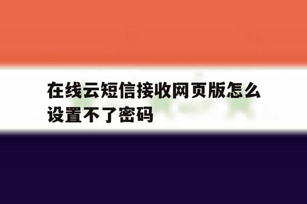 在线云短信接收网页版怎么设置不了密码 在线云短信接收网页版怎么设置不了密码