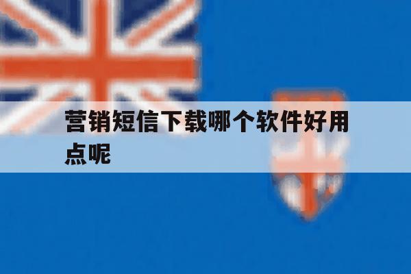 营销短信下载哪个软件好用点呢 营销短信下载哪个软件好用点呢