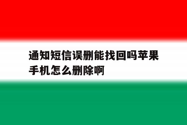 关于通知短信误删能找回吗苹果手机怎么删除啊的信息 关于通知短信误删能找回吗苹果手机怎么删除啊的信息