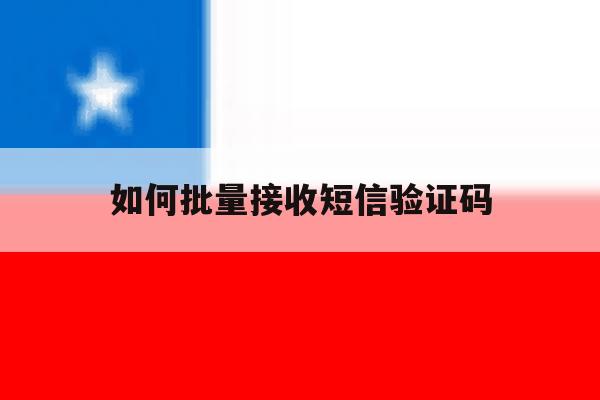 如何批量接收短信验证码 如何批量接收短信验证码