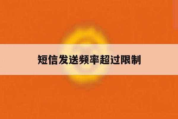 短信发送频率超过限制 短信发送频率超过限制