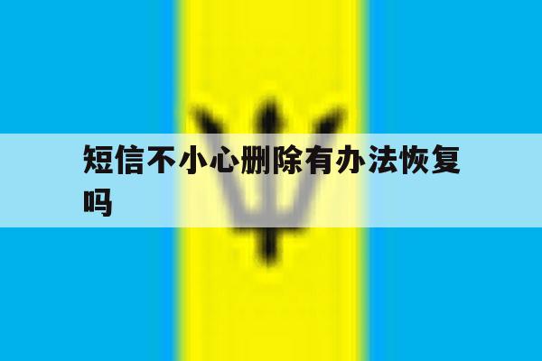 短信不小心删除有办法恢复吗 短信不小心删除有办法恢复吗