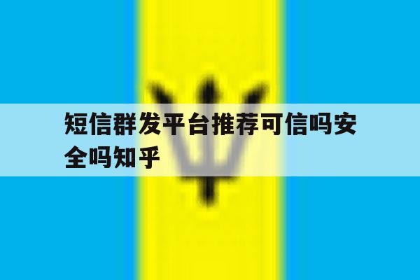 短信群发平台推荐可信吗安全吗知乎 短信群发平台推荐可信吗安全吗知乎
