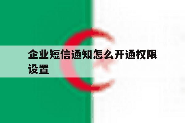 企业短信通知怎么开通权限设置 企业短信通知怎么开通权限设置