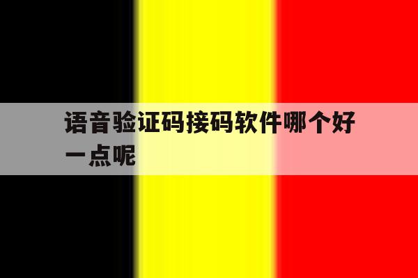 语音验证码接码软件哪个好一点呢 语音验证码接码软件哪个好一点呢