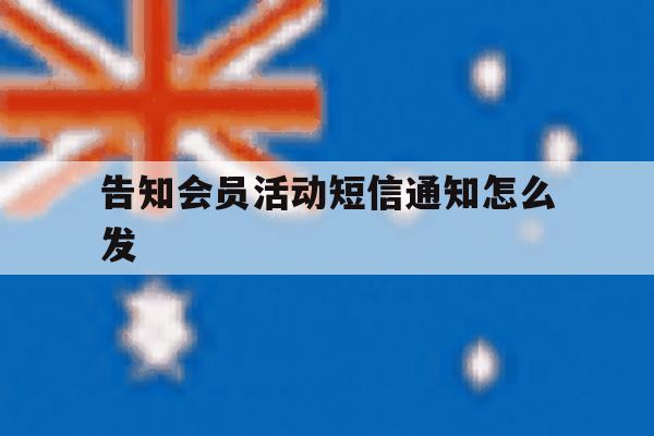 告知会员活动短信通知怎么发 告知会员活动短信通知怎么发