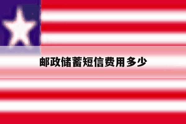 邮政储蓄短信费用多少 邮政储蓄短信费用多少