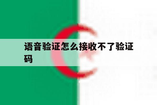 语音验证怎么接收不了验证码 语音验证怎么接收不了验证码