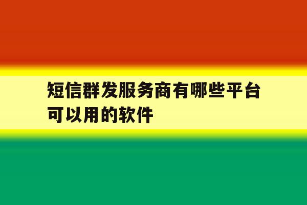 关于短信群发服务商有哪些平台可以用的软件的信息 关于短信群发服务商有哪些平台可以用的软件的信息