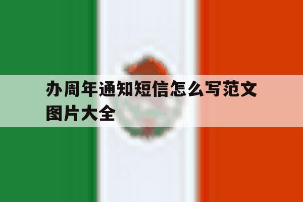 办周年通知短信怎么写范文图片大全 办周年通知短信怎么写范文图片大全
