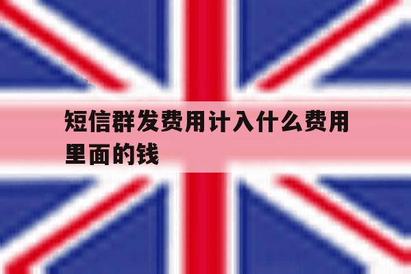 短信群发费用计入什么费用里面的钱 短信群发费用计入什么费用里面的钱