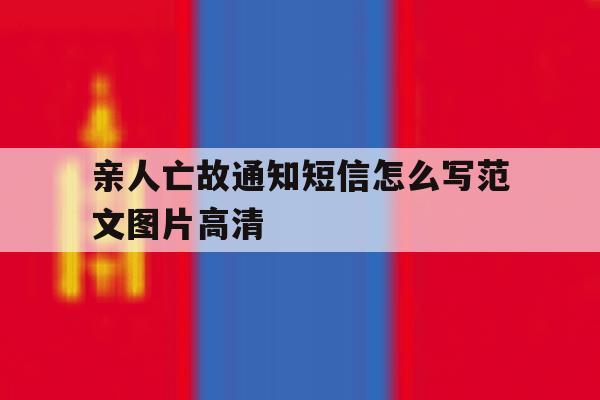 关于亲人亡故通知短信怎么写范文图片高清的信息 关于亲人亡故通知短信怎么写范文图片高清的信息