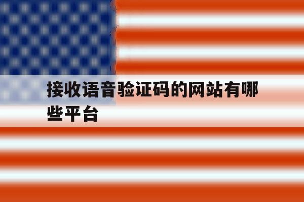 接收语音验证码的网站有哪些平台 接收语音验证码的网站有哪些平台