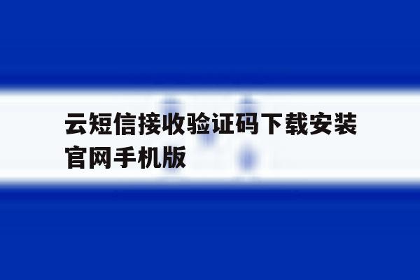 云短信接收验证码下载安装官网手机版的简单介绍 云短信接收验证码下载安装官网手机版的简单介绍