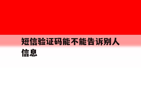 短信验证码能不能告诉别人信息 短信验证码能不能告诉别人信息