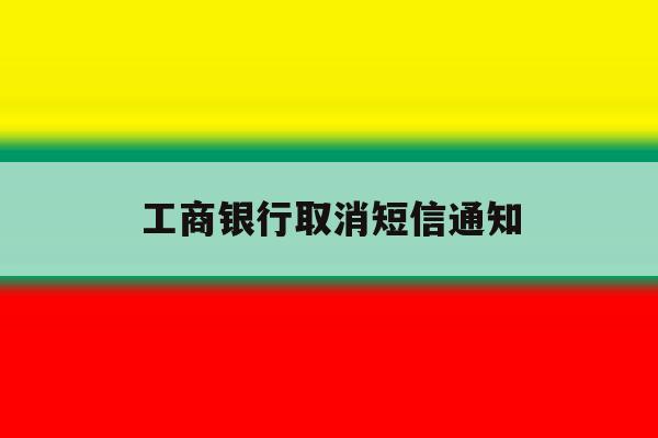工商银行取消短信通知 工商银行取消短信通知