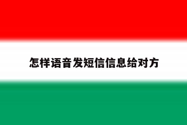 怎样语音发短信信息给对方 怎样语音发短信信息给对方