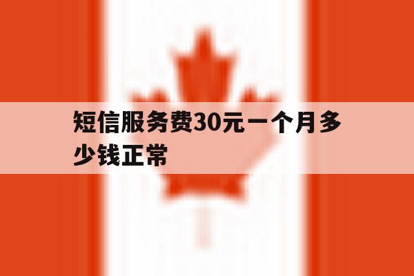 短信服务费30元一个月多少钱正常 短信服务费30元一个月多少钱正常