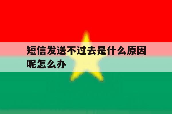短信发送不过去是什么原因呢怎么办 短信发送不过去是什么原因呢怎么办