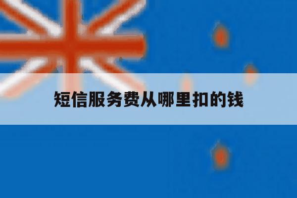 短信服务费从哪里扣的钱 短信服务费从哪里扣的钱