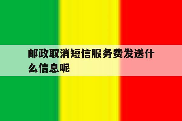 邮政取消短信服务费发送什么信息呢 邮政取消短信服务费发送什么信息呢