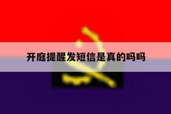 开庭提醒发短信是真的吗吗 开庭提醒发短信是真的吗吗