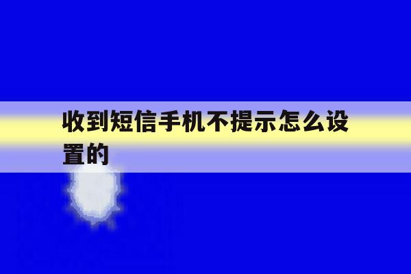 收到短信手机不提示怎么设置的 收到短信手机不提示怎么设置的