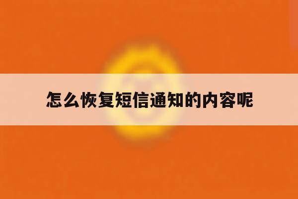 怎么恢复短信通知的内容呢 怎么恢复短信通知的内容呢