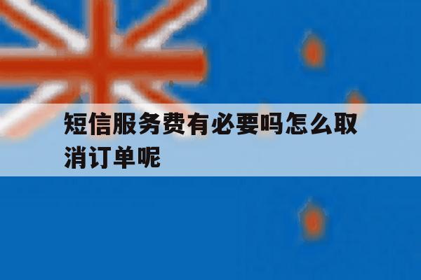 短信服务费有必要吗怎么取消订单呢的简单介绍 短信服务费有必要吗怎么取消订单呢的简单介绍