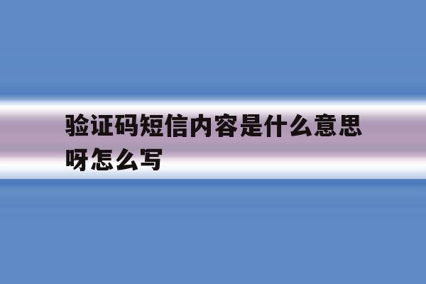 验证码短信内容是什么意思呀怎么写 验证码短信内容是什么意思呀怎么写