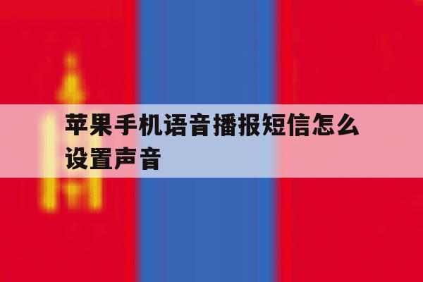 苹果手机语音播报短信怎么设置声音 苹果手机语音播报短信怎么设置声音