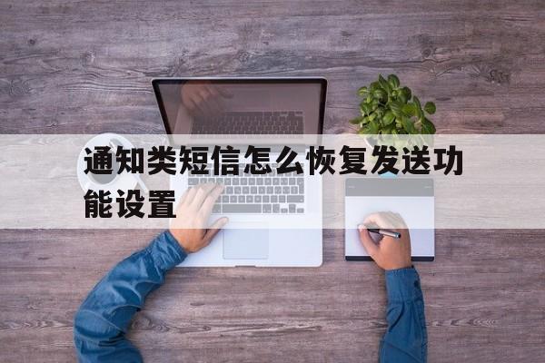 通知类短信怎么恢复发送功能设置 通知类短信怎么恢复发送功能设置