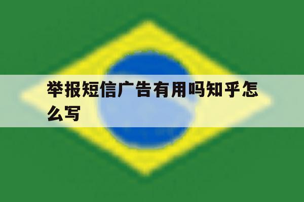 举报短信广告有用吗知乎怎么写 举报短信广告有用吗知乎怎么写