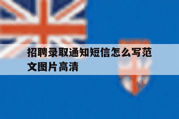 招聘录取通知短信怎么写范文图片高清的简单介绍 招聘录取通知短信怎么写范文图片高清的简单介绍
