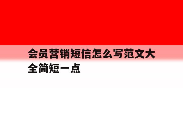 关于会员营销短信怎么写范文大全简短一点的信息 关于会员营销短信怎么写范文大全简短一点的信息