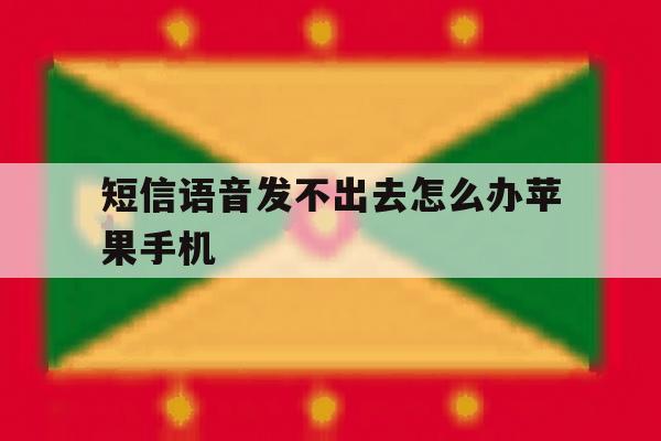 短信语音发不出去怎么办苹果手机 短信语音发不出去怎么办苹果手机