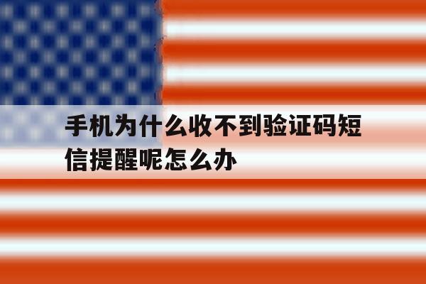 手机为什么收不到验证码短信提醒呢怎么办的简单介绍 手机为什么收不到验证码短信提醒呢怎么办的简单介绍