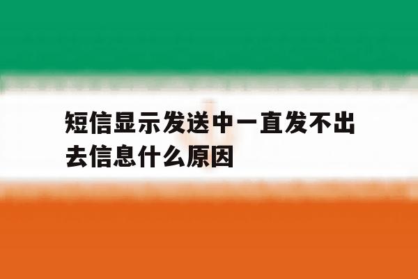短信显示发送中一直发不出去信息什么原因 短信显示发送中一直发不出去信息什么原因