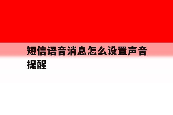 短信语音消息怎么设置声音提醒 短信语音消息怎么设置声音提醒