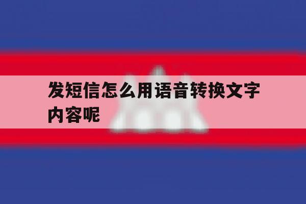 发短信怎么用语音转换文字内容呢 发短信怎么用语音转换文字内容呢