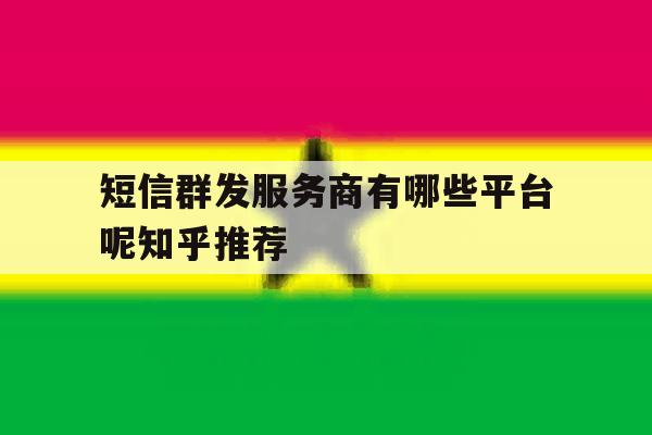 短信群发服务商有哪些平台呢知乎推荐 短信群发服务商有哪些平台呢知乎推荐