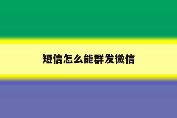短信怎么能群发微信 短信怎么能群发微信