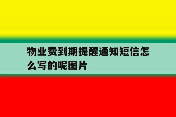 物业费到期提醒通知短信怎么写的呢图片 物业费到期提醒通知短信怎么写的呢图片
