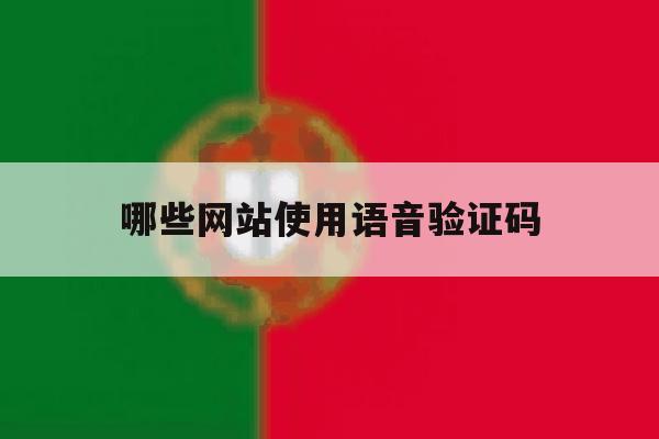 哪些网站使用语音验证码 哪些网站使用语音验证码