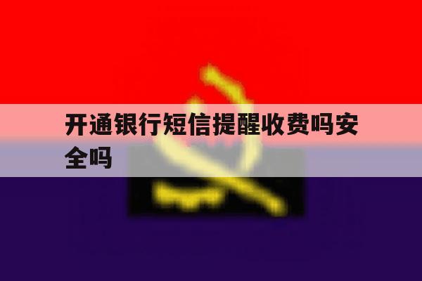 开通银行短信提醒收费吗安全吗 开通银行短信提醒收费吗安全吗