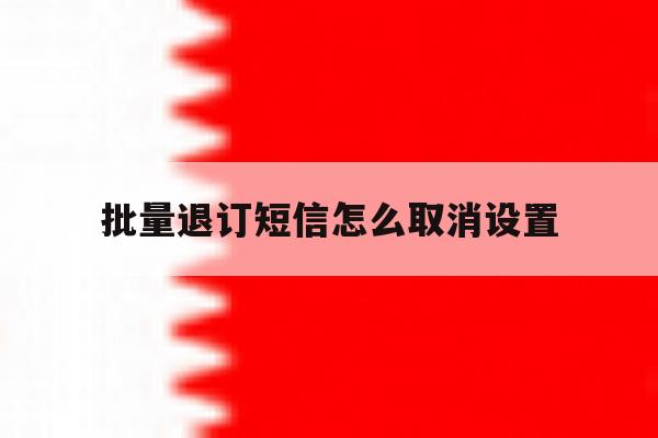 批量退订短信怎么取消设置 批量退订短信怎么取消设置
