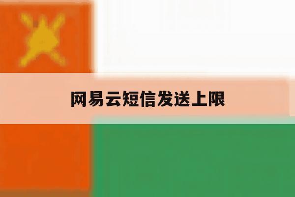 网易云短信发送上限 网易云短信发送上限