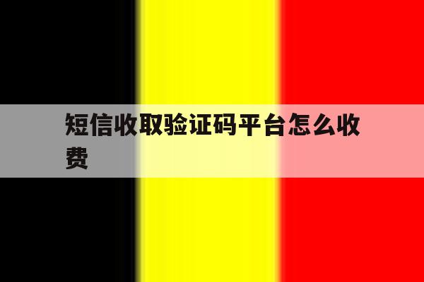 短信收取验证码平台怎么收费 短信收取验证码平台怎么收费