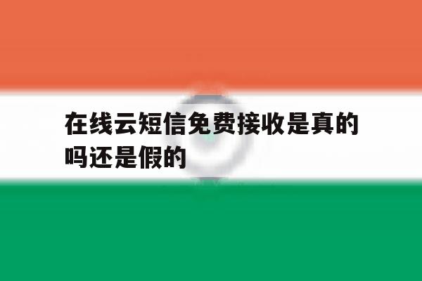 在线云短信免费接收是真的吗还是假的 在线云短信免费接收是真的吗还是假的