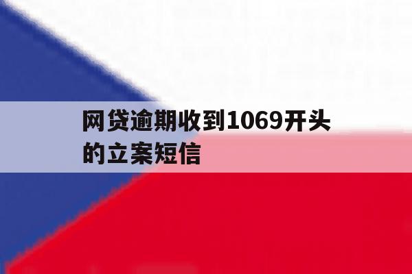 网贷逾期收到1069开头的立案短信 网贷逾期收到1069开头的立案短信
